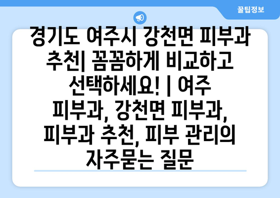 경기도 여주시 강천면 피부과 추천| 꼼꼼하게 비교하고 선택하세요! | 여주 피부과, 강천면 피부과, 피부과 추천, 피부 관리