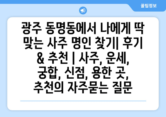 광주 동명동에서 나에게 딱 맞는 사주 명인 찾기| 후기 & 추천 | 사주, 운세, 궁합, 신점, 용한 곳, 추천