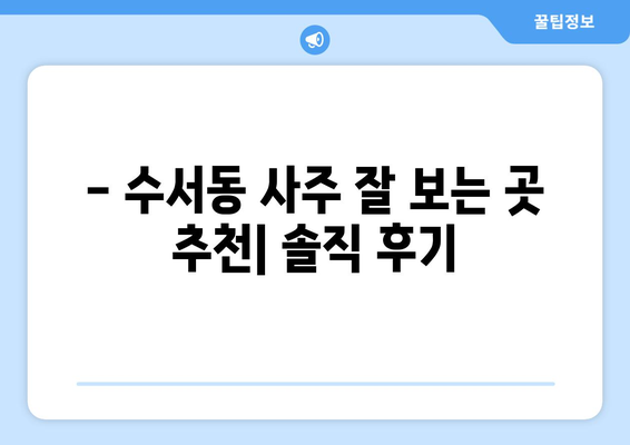 강남구 수서동에서 나에게 딱 맞는 사주 잘 보는 곳 찾기 | 수서동 사주, 운세,  강남 사주 추천