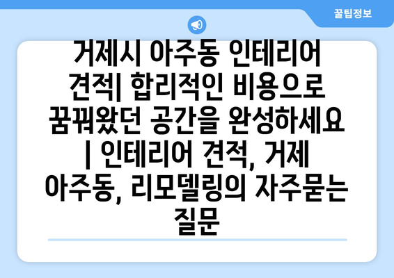 거제시 아주동 인테리어 견적| 합리적인 비용으로 꿈꿔왔던 공간을 완성하세요 | 인테리어 견적, 거제 아주동, 리모델링