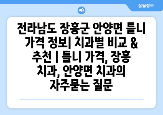 전라남도 장흥군 안양면 틀니 가격 정보| 치과별 비교 & 추천 | 틀니 가격, 장흥 치과, 안양면 치과