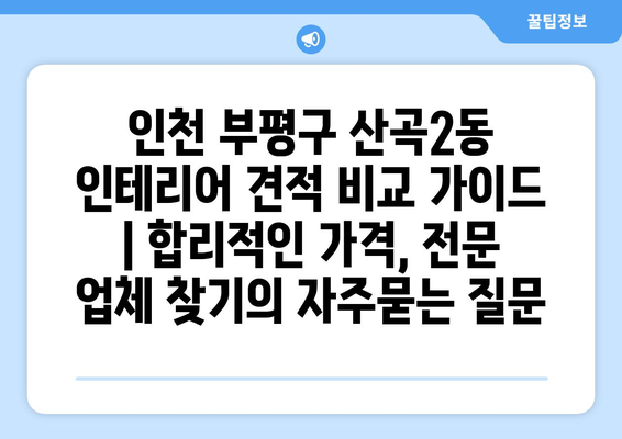 인천 부평구 산곡2동 인테리어 견적 비교 가이드 | 합리적인 가격, 전문 업체 찾기