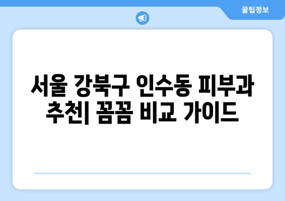 서울 강북구 인수동 피부과 추천| 꼼꼼하게 비교하고 선택하세요 | 피부과, 추천, 강북구, 인수동,