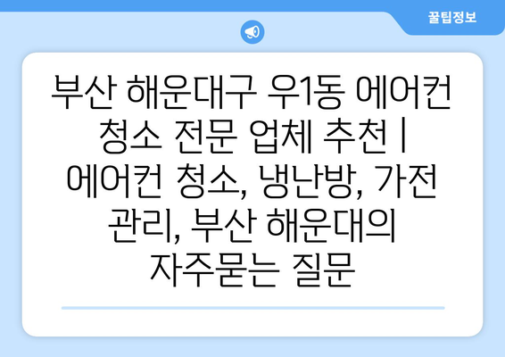 부산 해운대구 우1동 에어컨 청소 전문 업체 추천 | 에어컨 청소, 냉난방, 가전 관리, 부산 해운대