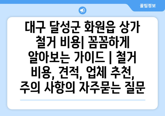 대구 달성군 화원읍 상가 철거 비용| 꼼꼼하게 알아보는 가이드 | 철거 비용, 견적, 업체 추천, 주의 사항