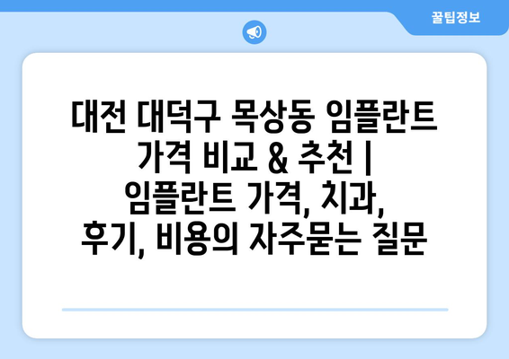 대전 대덕구 목상동 임플란트 가격 비교 & 추천 | 임플란트 가격, 치과, 후기, 비용