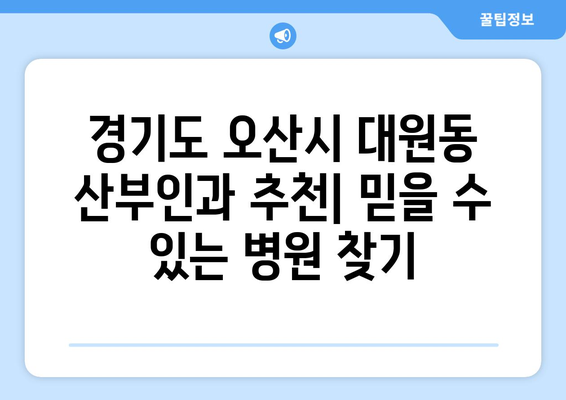 경기도 오산시 대원동 산부인과 추천| 믿을 수 있는 병원 찾기 | 산부인과, 여성 건강, 진료 예약, 전문의