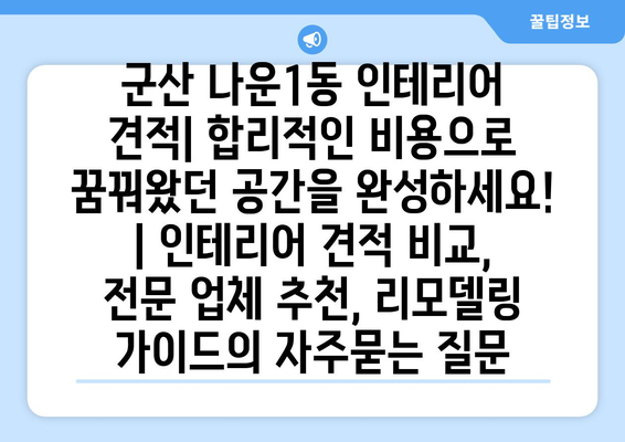 군산 나운1동 인테리어 견적| 합리적인 비용으로 꿈꿔왔던 공간을 완성하세요! | 인테리어 견적 비교, 전문 업체 추천, 리모델링 가이드