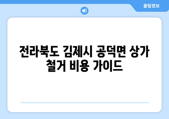 전라북도 김제시 공덕면 상가 철거 비용 가이드| 상세 비용 정보 및 절차 | 철거, 비용 산정, 견적, 업체