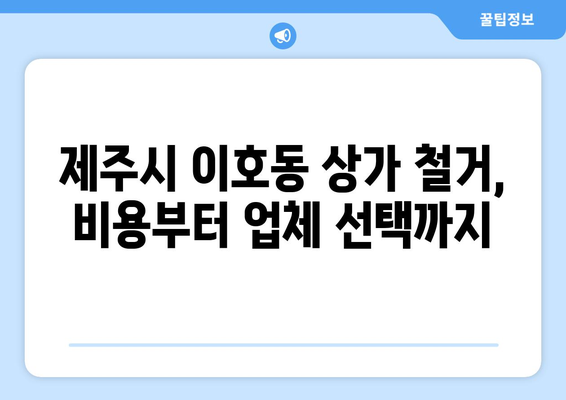 제주도 제주시 이호동 상가 철거 비용|  꼼꼼하게 알아보는 가이드 | 철거 비용,  견적,  업체,  절차,  주의 사항