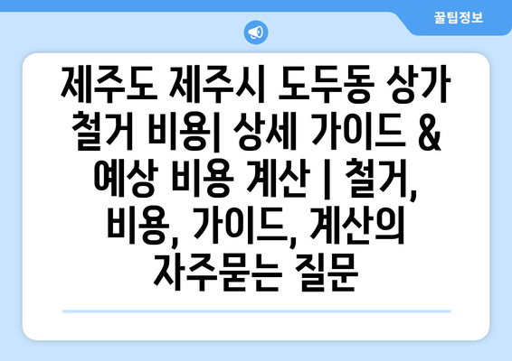 제주도 제주시 도두동 상가 철거 비용| 상세 가이드 & 예상 비용 계산 | 철거, 비용, 가이드, 계산