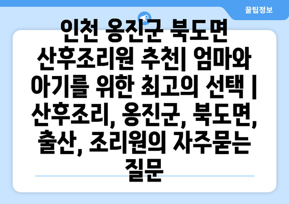 인천 옹진군 북도면 산후조리원 추천| 엄마와 아기를 위한 최고의 선택 | 산후조리, 옹진군, 북도면, 출산, 조리원