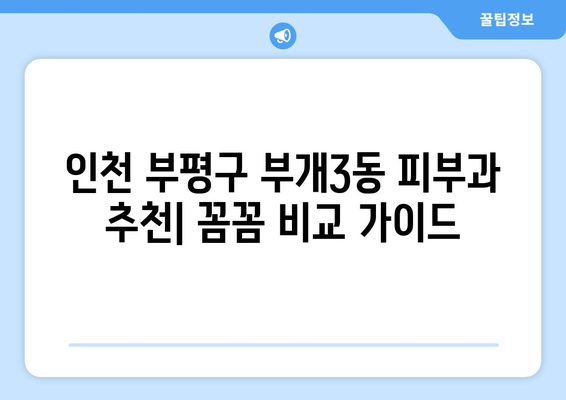 인천 부평구 부개3동 피부과 추천| 꼼꼼하게 비교하고 선택하세요! | 피부과, 추천, 후기, 가격, 진료