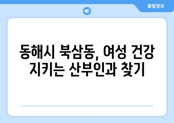 강원도 동해시 북삼동 산부인과 추천| 믿을 수 있는 여성 건강 지킴이 찾기 | 산부인과, 여성 건강, 출산, 난임, 여성 질환