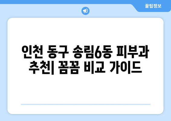 인천 동구 송림6동 피부과 추천| 꼼꼼하게 비교하고 선택하세요 | 피부과, 송림6동, 인천 동구, 추천, 비교