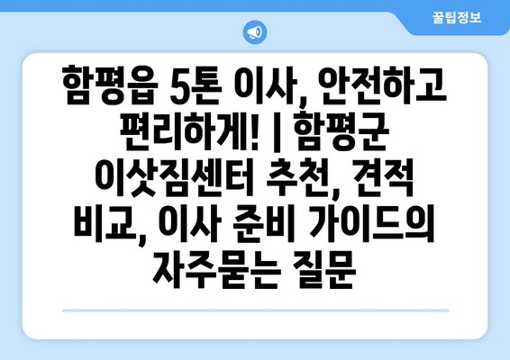 함평읍 5톤 이사, 안전하고 편리하게! | 함평군 이삿짐센터 추천, 견적 비교, 이사 준비 가이드