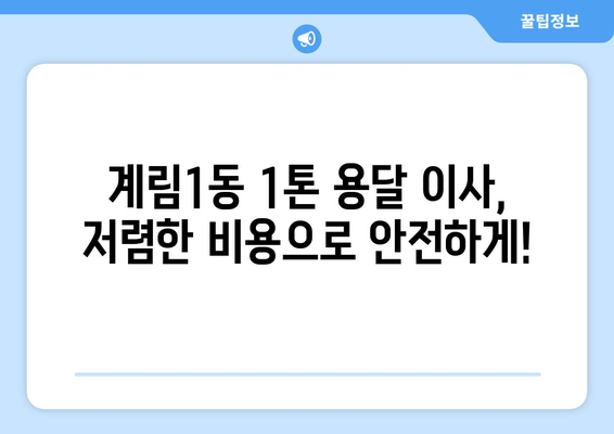 광주 동구 계림1동 1톤 용달 이사 비용 & 업체 추천 | 저렴하고 안전한 이사, 지금 바로 확인하세요!