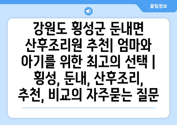 강원도 횡성군 둔내면 산후조리원 추천| 엄마와 아기를 위한 최고의 선택 | 횡성, 둔내, 산후조리, 추천, 비교