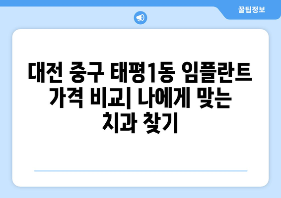 대전 중구 태평1동 임플란트 가격 비교| 나에게 맞는 치과 찾기 | 임플란트 가격, 치과 추천, 비용 견적