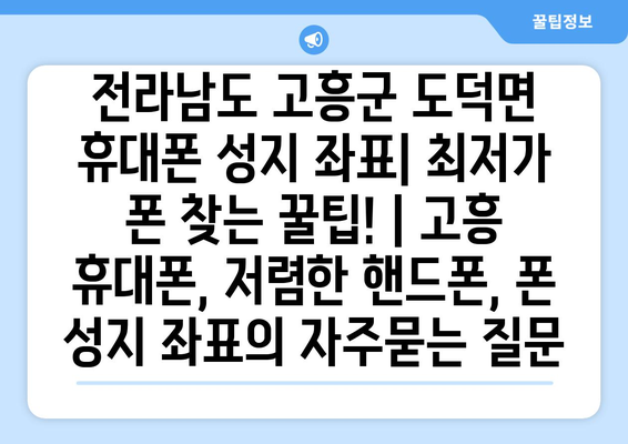 전라남도 고흥군 도덕면 휴대폰 성지 좌표| 최저가 폰 찾는 꿀팁! | 고흥 휴대폰, 저렴한 핸드폰, 폰 성지 좌표