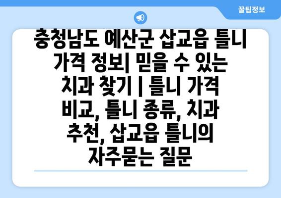 충청남도 예산군 삽교읍 틀니 가격 정보| 믿을 수 있는 치과 찾기 | 틀니 가격 비교, 틀니 종류, 치과 추천, 삽교읍 틀니