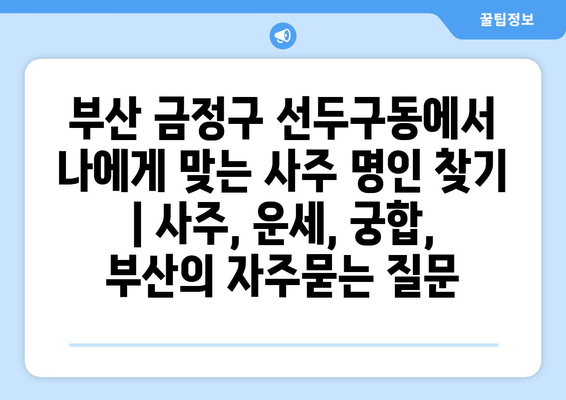 부산 금정구 선두구동에서 나에게 맞는 사주 명인 찾기 | 사주, 운세, 궁합, 부산