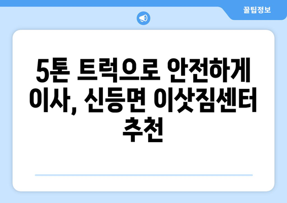 경상남도 산청군 신등면 5톤 이사| 믿을 수 있는 이삿짐센터 찾기 | 이사견적, 이사짐센터 추천, 5톤 트럭