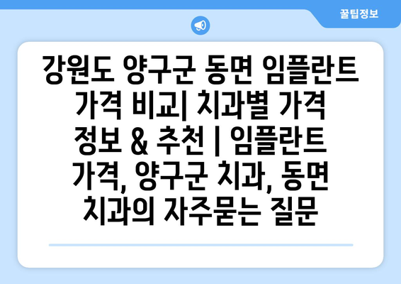 강원도 양구군 동면 임플란트 가격 비교| 치과별 가격 정보 & 추천 | 임플란트 가격, 양구군 치과, 동면 치과