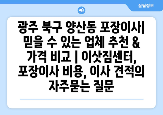 광주 북구 양산동 포장이사| 믿을 수 있는 업체 추천 & 가격 비교 | 이삿짐센터, 포장이사 비용, 이사 견적