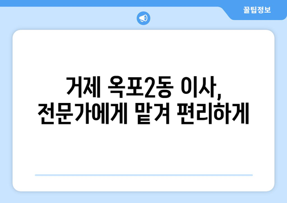 거제시 옥포2동 포장이사 전문 업체 추천 & 비용 가이드 | 거제 포장이사, 옥포2동 이사, 이사견적