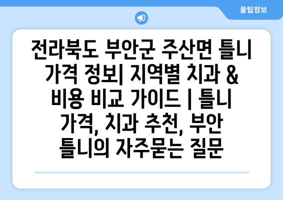 전라북도 부안군 주산면 틀니 가격 정보| 지역별 치과 & 비용 비교 가이드 | 틀니 가격, 치과 추천, 부안 틀니