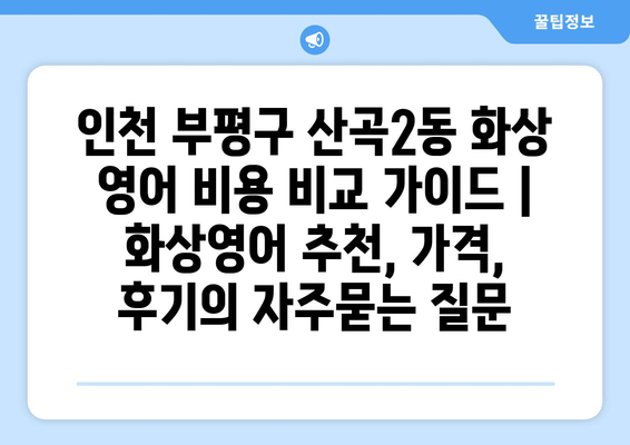 인천 부평구 산곡2동 화상 영어 비용 비교 가이드 | 화상영어 추천, 가격, 후기