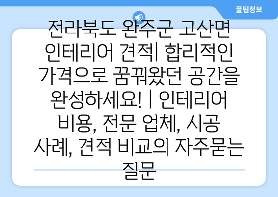 전라북도 완주군 고산면 인테리어 견적| 합리적인 가격으로 꿈꿔왔던 공간을 완성하세요! | 인테리어 비용, 전문 업체, 시공 사례, 견적 비교