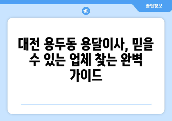 대전 중구 용두동 용달이사, 믿을 수 있는 업체 찾는 방법 | 용달이사 비용, 추천 업체, 주의 사항