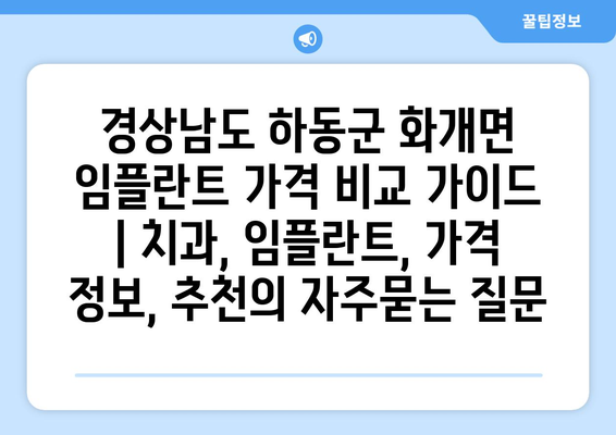 경상남도 하동군 화개면 임플란트 가격 비교 가이드 | 치과, 임플란트, 가격 정보, 추천