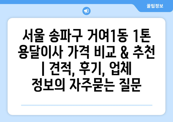 서울 송파구 거여1동 1톤 용달이사 가격 비교 & 추천 | 견적, 후기, 업체 정보