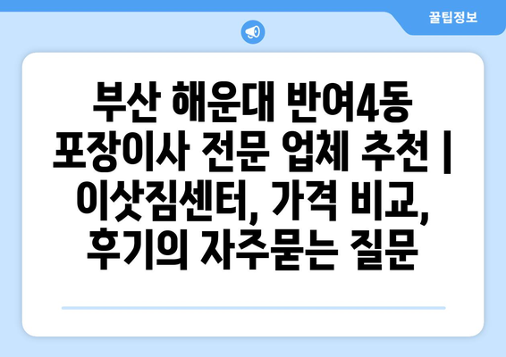 부산 해운대 반여4동 포장이사 전문 업체 추천 | 이삿짐센터, 가격 비교, 후기