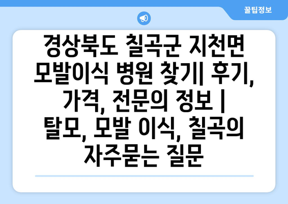 경상북도 칠곡군 지천면 모발이식 병원 찾기| 후기, 가격, 전문의 정보 | 탈모, 모발 이식, 칠곡