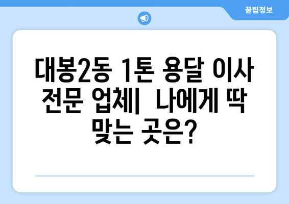 대구 중구 대봉2동 1톤 용달 이사 전문 업체 비교 가이드 | 저렴하고 안전한 이삿짐센터 찾기