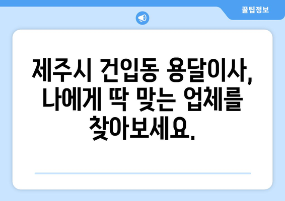 제주도 제주시 건입동 용달이사 | 가격 비교 & 업체 추천 | 저렴하고 안전한 이사, 지금 바로 찾아보세요!