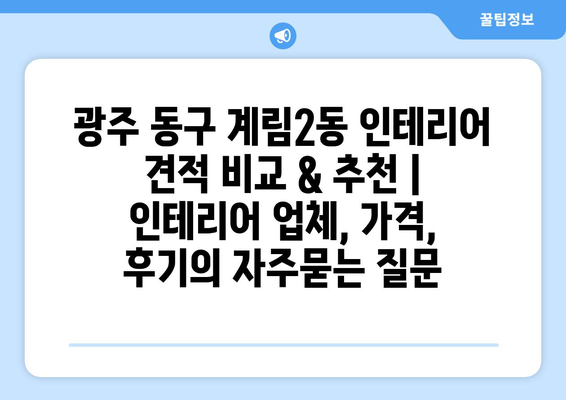 광주 동구 계림2동 인테리어 견적 비교 & 추천 | 인테리어 업체, 가격, 후기