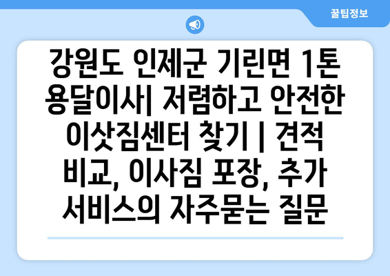 강원도 인제군 기린면 1톤 용달이사| 저렴하고 안전한 이삿짐센터 찾기 | 견적 비교, 이사짐 포장, 추가 서비스