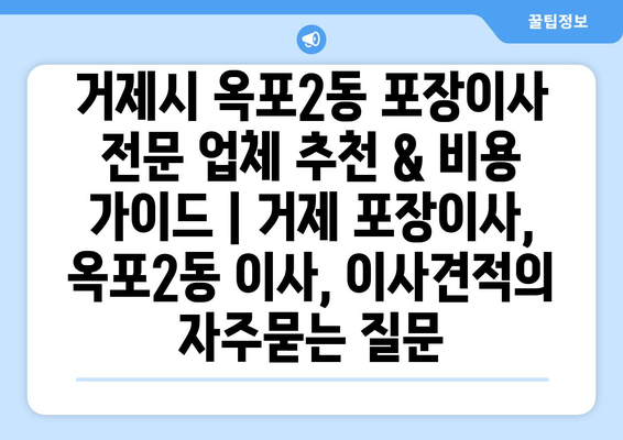 거제시 옥포2동 포장이사 전문 업체 추천 & 비용 가이드 | 거제 포장이사, 옥포2동 이사, 이사견적