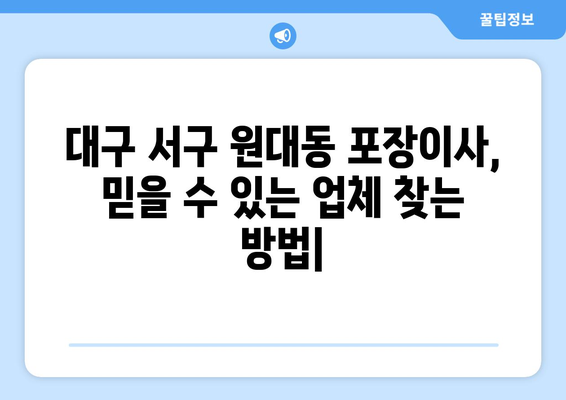 대구 서구 원대동 포장이사, 믿을 수 있는 업체 찾는 방법 | 이삿짐센터 추천, 비용 견적, 포장 서비스