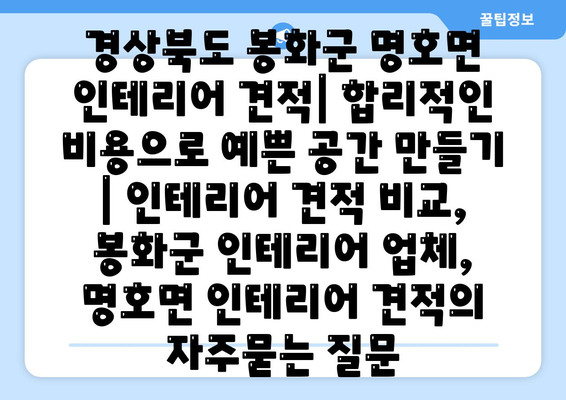 경상북도 봉화군 명호면 인테리어 견적| 합리적인 비용으로 예쁜 공간 만들기 | 인테리어 견적 비교, 봉화군 인테리어 업체, 명호면 인테리어 견적