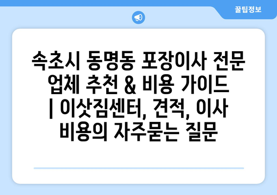 속초시 동명동 포장이사 전문 업체 추천 & 비용 가이드 | 이삿짐센터, 견적, 이사 비용